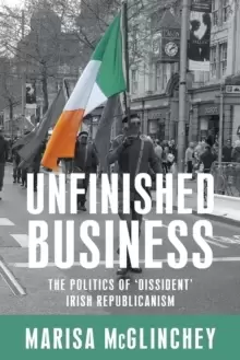 Image of Unfinished Business : The Politics of 'Dissident' Irish Republicanism