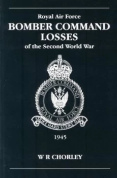 Image of Royal Air Force Bomber Command Losses of the Second World War. Vol. 6 Aircraft and Crew Losses 1945 by W. R Chorley Paperback