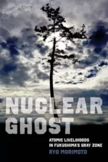 Image of Nuclear Ghost : Atomic Livelihoods in Fukushima's Gray Zone