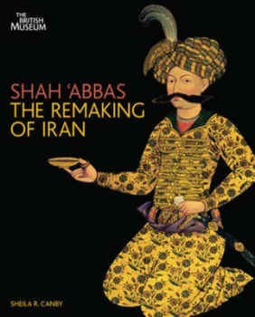 Image of Shah abbas and the Remaking of Iran by Sheila R. Canby Hardback