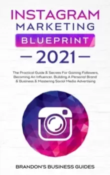 Image of Instagram Marketing Blueprint 2021 : The Practical Guide & Secrets For Gaining Followers. Becoming An Influencer, Building A Personal Brand & Business