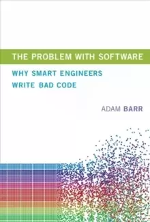 Image of The Problem With Software : Why Smart Engineers Write Bad Code