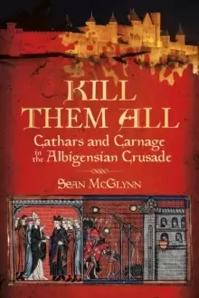 Image of Kill Them All : Cathars and Carnage in the Albigensian Crusade