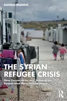 Image of The Syrian Refugee Crisis : How Democracies and Autocracies Perpetrated Mass Displacement