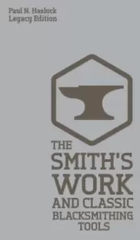 Image of The Smith's Work And Classic Blacksmithing Tools (Legacy Edition) : Classic Approaches And Equipment For The Forge