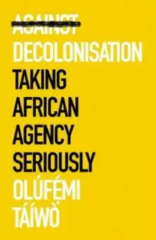 Image of Against Decolonisation : Taking African Agency Seriously