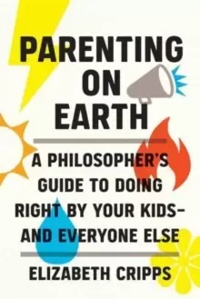 Image of Parenting on Earth : A Philosopher's Guide to Doing Right by Your Kids and Everyone Else