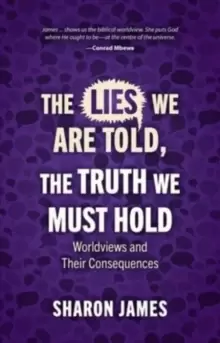 Image of Lies We are Told, the Truth We Must Hold : Worldviews and Their Consequences