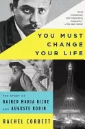 Image of you must change your life the story of rainer maria rilke and auguste rodin
