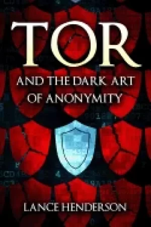 Image of tor and the dark art of anonymity how to be invisible from nsa spying
