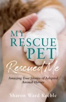 Image of My Rescue Pet Rescued Me : Amazing True Stories of Adopted Animal Heroes