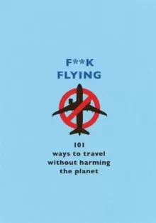 Image of F**k Flying : 101 eco-friendly ways to travel