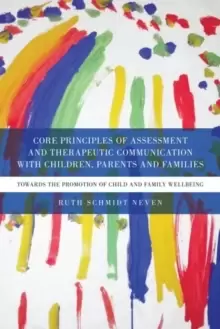 Image of Core Principles of Assessment and Therapeutic Communication with Children, Parents and Families : Towards the Promotion of Child and Family Wellbeing