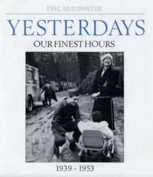 Image of Yesterdays. Our Finest Hours 1939-1953 by Eric Midwinter Hardback