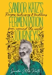 Image of Sandor Katz's Fermentation Journeys : Recipes, Techniques, and Traditions from around the World