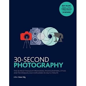 Image of 30-Second Photography The 50 most thought-provoking photographers, styles and techniques, each explained in half a minute...