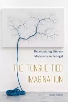 Image of The Tongue-Tied Imagination : Decolonizing Literary Modernity in Senegal