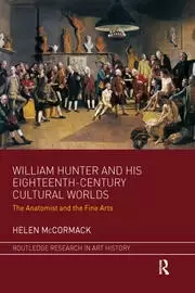 Image of William Hunter and his Eighteenth-Century Cultural Worlds The Anatomist and the Fine Arts