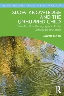 Image of Slow Knowledge and the Unhurried Child : Time for Slow Pedagogies in Early Childhood Education