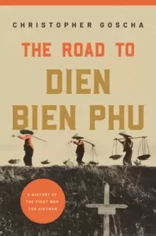 Image of The Road to Dien Bien Phu : A History of the First War for Vietnam