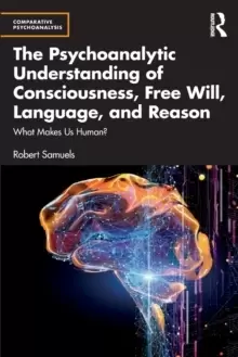 Image of The Psychoanalytic Understanding of Consciousness, Free Will, Language, and Reason : What Makes Us Human?