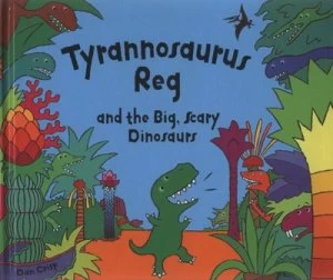 Image of Tyrannosaurus Reg and the Big Scary Dinosaurs by Dan Crisp Hardback