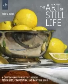 Image of The Art of Still Life : A Contemporary Guide to Classical Techniques, Composition, Drawing, and Painting in Oil