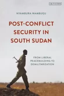 Image of Post-Conflict Security in South Sudan : From Liberal Peacebuilding to Demilitarization
