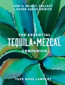 Image of The Essential Tequila & Mezcal Companion : How to Select, Collect & Savor Agave Spirits