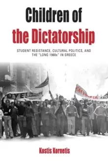 Image of Children of the Dictatorship : Student Resistance, Cultural Politics and the 'Long 1960s' in Greece