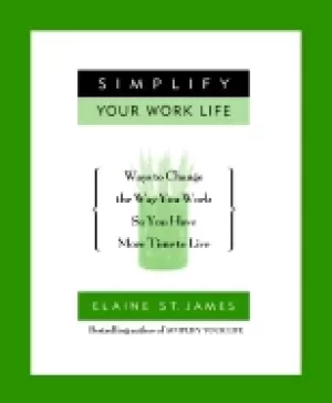Image of simplify your work life ways to change the way you work so you have more ti