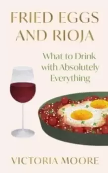 Image of Fried Eggs and Rioja : What to Drink with Absolutely Everything