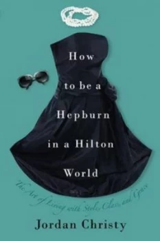 Image of How to Be a Hepburn in a Hilton World by Jordan Christy Hardback