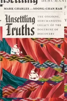 Image of Unsettling Truths : The Ongoing, Dehumanizing Legacy of the Doctrine of Discovery
