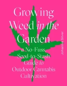 Image of Growing Weed in the Garden : A No-Fuss, Seed-to-Stash Guide to Outdoor Cannabis Cultivation