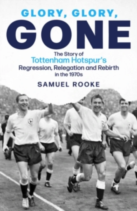 Image of Glory; Glory; Gone : The Story of Tottenham Hotspur's Regression, Relegation and Rebirth in the 1970s Hardback
