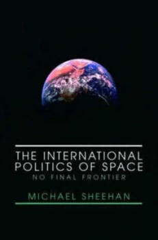 Image of The International Politics of Space by Michael Sheehan Book