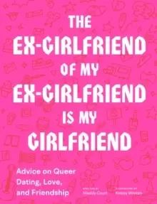 Image of The Ex-Girlfriend of My Ex-Girlfriend Is My Girlfriend : Advice on Queer Dating, Love, and Friendship
