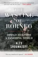 Image of wasting of borneo dispatches from a vanishing world
