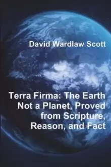 Image of Terra Firma : The Earth Not a Planet, Proved from Scripture, Reason, and Fact