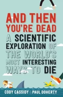 Image of And Then You're Dead : A Scientific Exploration of the World's Most Interesting Ways to Die