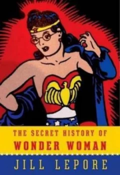 Image of The Secret History of Wonder Woman by Jill Lepore Hardback