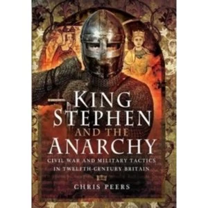 Image of King Stephen and the Anarchy : Civil War and Military Tactics in Twelfth-Century Britain
