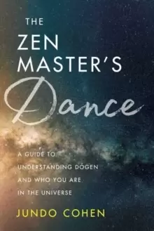 Image of The Zen Master's Dance : A Guide to Understanding Dogen and Who You Are in the Universe