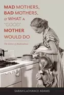 Image of mad mothers bad mothers and what a good mother would do the ethics of ambiv