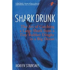 Image of Shark Drunk The Art of Catching a Large Shark from a Tiny Rubber Dinghy in a Big Ocean Paperback / softback 2018