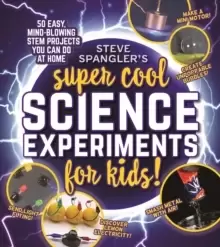 Image of Steve Spangler's Super-Cool Science Experiments for Kids : 50 easy, mind-blowing STEM projects you can do at home