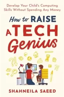 Image of How to Raise a Tech Genius : Develop Your Child's Computing Skills Without Spending Any Money