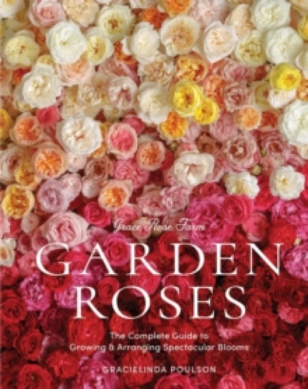 Image of Grace Rose Farm: Garden Roses : The Complete Guide to Growing & Arranging Spectacular Blooms Hardback