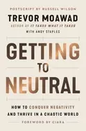 Image of Getting to Neutral : How to Conquer Negativity and Thrive in a Chaotic World